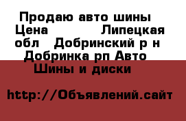 Продаю авто шины › Цена ­ 8 000 - Липецкая обл., Добринский р-н, Добринка рп Авто » Шины и диски   